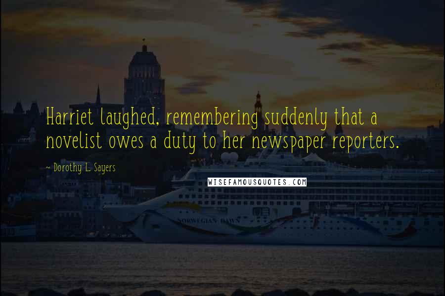 Dorothy L. Sayers Quotes: Harriet laughed, remembering suddenly that a novelist owes a duty to her newspaper reporters.