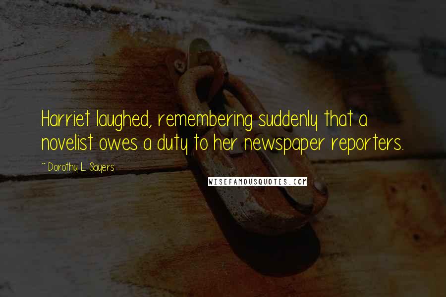 Dorothy L. Sayers Quotes: Harriet laughed, remembering suddenly that a novelist owes a duty to her newspaper reporters.