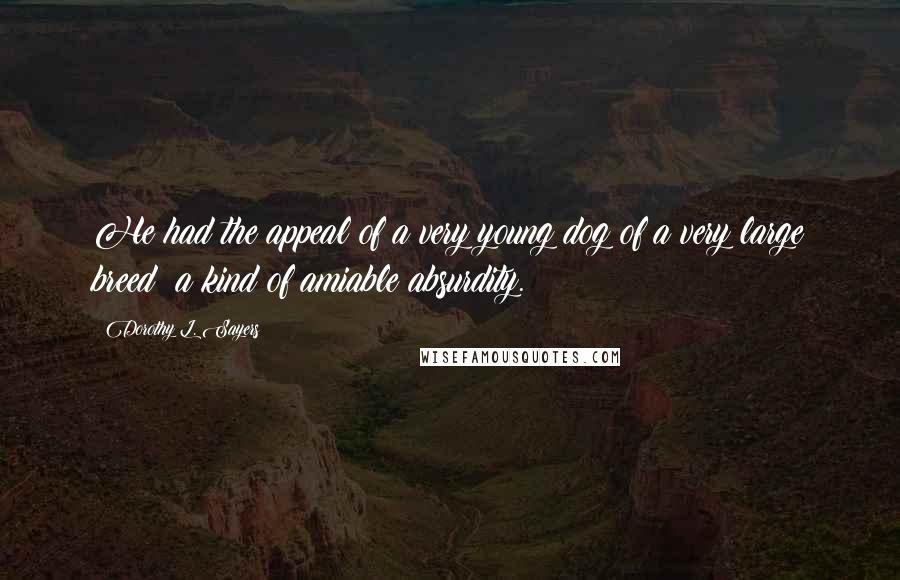 Dorothy L. Sayers Quotes: He had the appeal of a very young dog of a very large breed a kind of amiable absurdity.