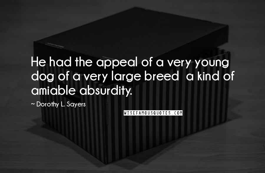 Dorothy L. Sayers Quotes: He had the appeal of a very young dog of a very large breed  a kind of amiable absurdity.