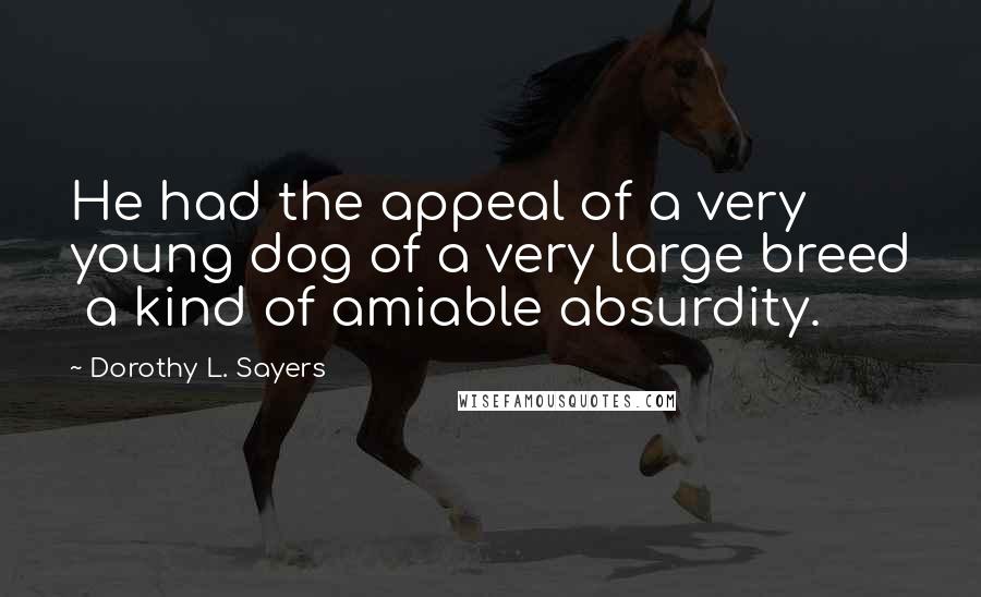 Dorothy L. Sayers Quotes: He had the appeal of a very young dog of a very large breed a kind of amiable absurdity.