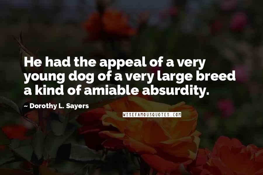 Dorothy L. Sayers Quotes: He had the appeal of a very young dog of a very large breed  a kind of amiable absurdity.