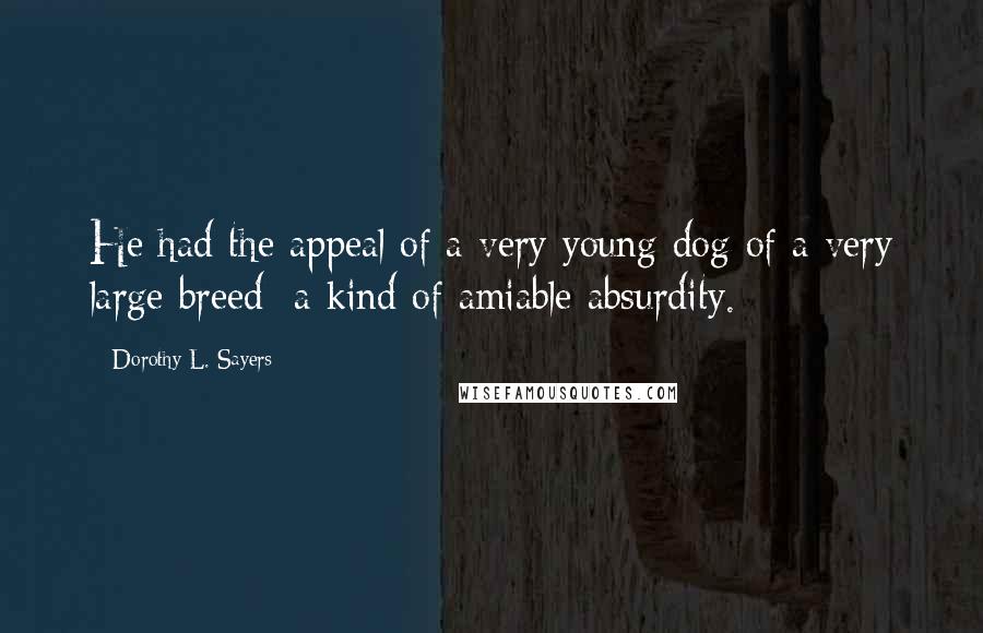 Dorothy L. Sayers Quotes: He had the appeal of a very young dog of a very large breed  a kind of amiable absurdity.