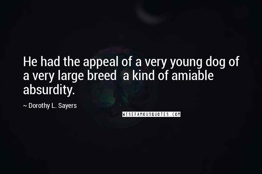 Dorothy L. Sayers Quotes: He had the appeal of a very young dog of a very large breed a kind of amiable absurdity.