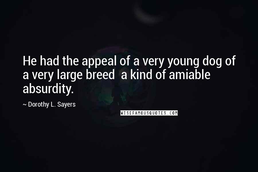 Dorothy L. Sayers Quotes: He had the appeal of a very young dog of a very large breed  a kind of amiable absurdity.