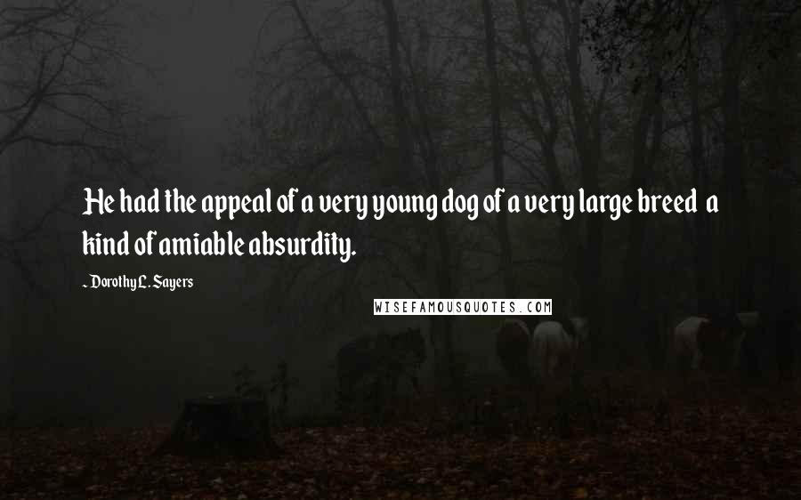 Dorothy L. Sayers Quotes: He had the appeal of a very young dog of a very large breed a kind of amiable absurdity.