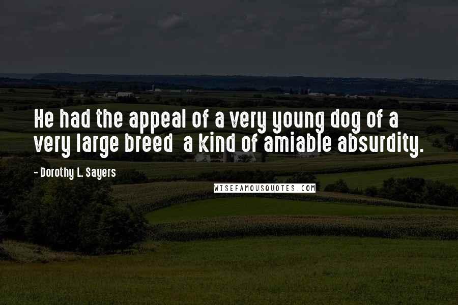 Dorothy L. Sayers Quotes: He had the appeal of a very young dog of a very large breed  a kind of amiable absurdity.