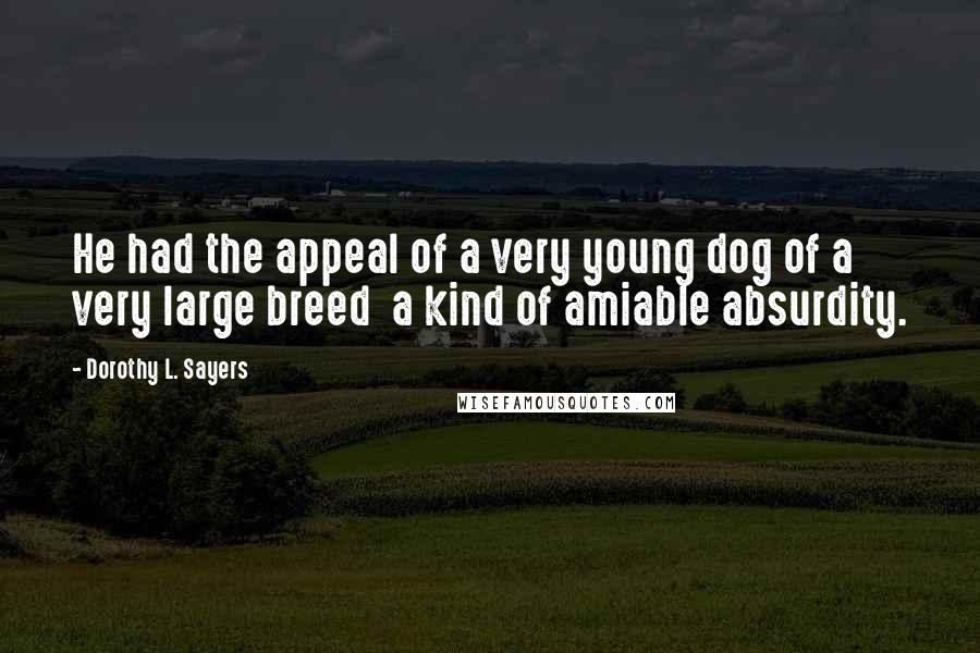 Dorothy L. Sayers Quotes: He had the appeal of a very young dog of a very large breed a kind of amiable absurdity.