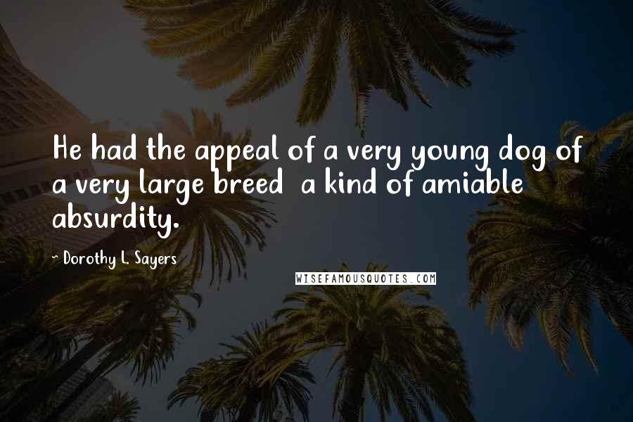 Dorothy L. Sayers Quotes: He had the appeal of a very young dog of a very large breed  a kind of amiable absurdity.