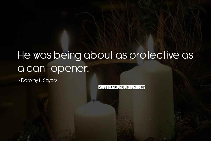 Dorothy L. Sayers Quotes: He was being about as protective as a can-opener.