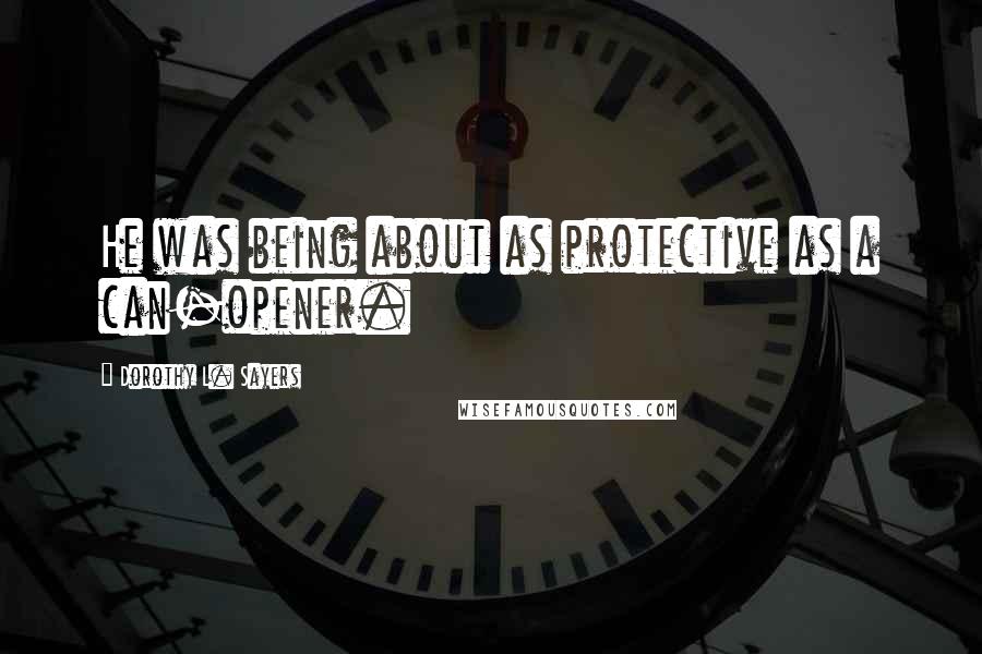 Dorothy L. Sayers Quotes: He was being about as protective as a can-opener.