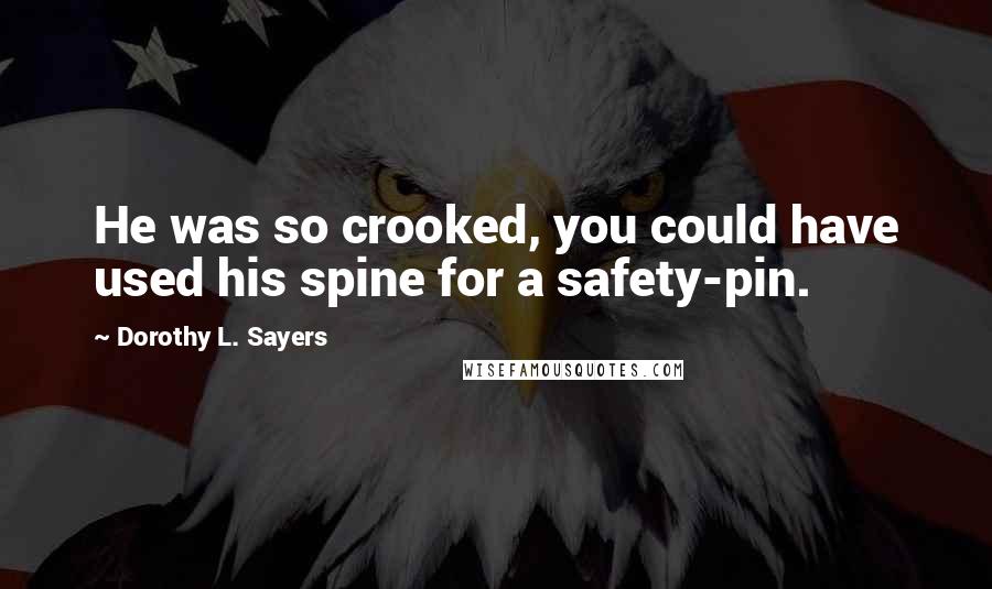 Dorothy L. Sayers Quotes: He was so crooked, you could have used his spine for a safety-pin.