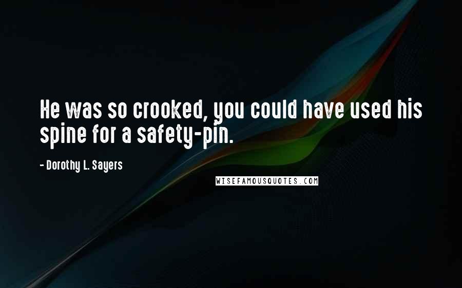 Dorothy L. Sayers Quotes: He was so crooked, you could have used his spine for a safety-pin.