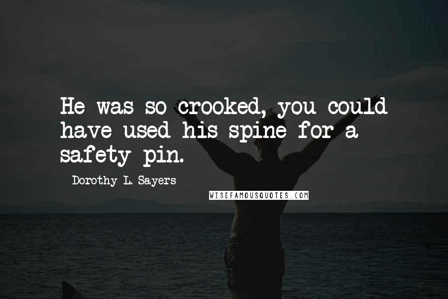 Dorothy L. Sayers Quotes: He was so crooked, you could have used his spine for a safety-pin.