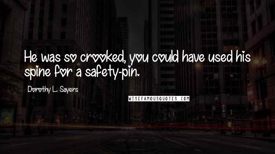 Dorothy L. Sayers Quotes: He was so crooked, you could have used his spine for a safety-pin.