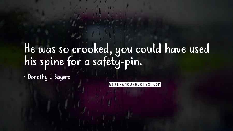 Dorothy L. Sayers Quotes: He was so crooked, you could have used his spine for a safety-pin.