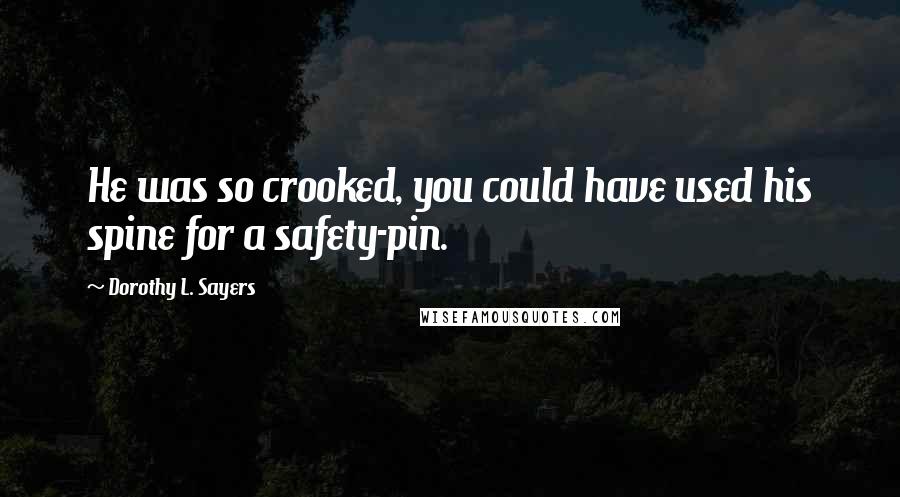 Dorothy L. Sayers Quotes: He was so crooked, you could have used his spine for a safety-pin.