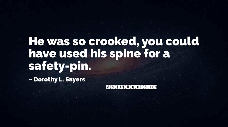 Dorothy L. Sayers Quotes: He was so crooked, you could have used his spine for a safety-pin.