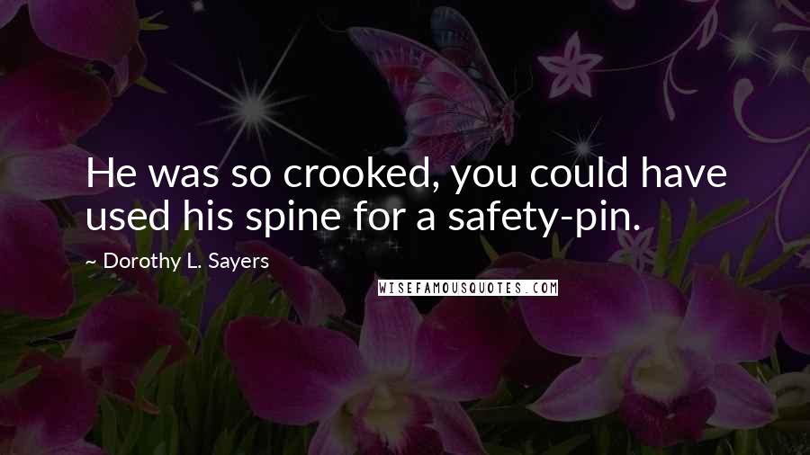 Dorothy L. Sayers Quotes: He was so crooked, you could have used his spine for a safety-pin.