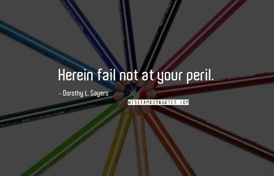 Dorothy L. Sayers Quotes: Herein fail not at your peril.