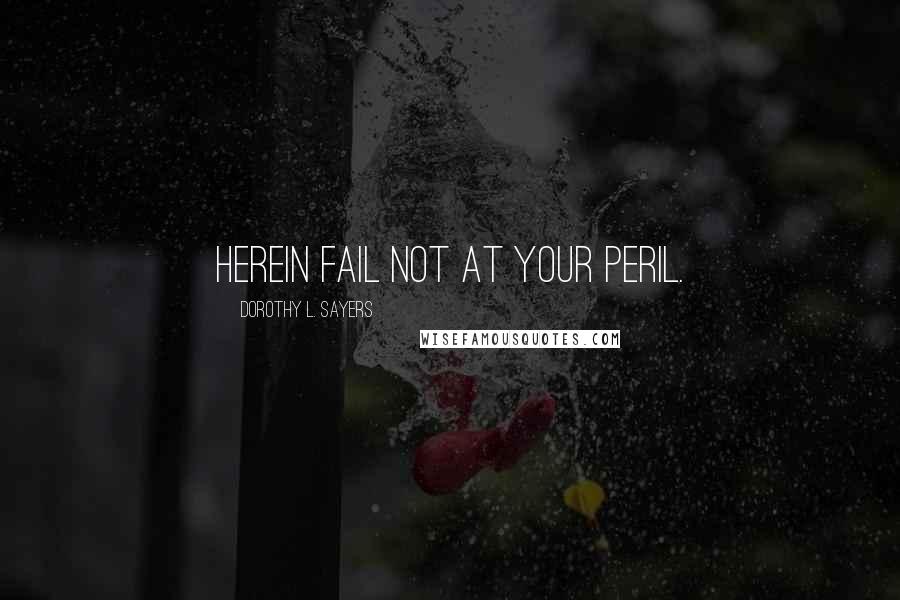 Dorothy L. Sayers Quotes: Herein fail not at your peril.