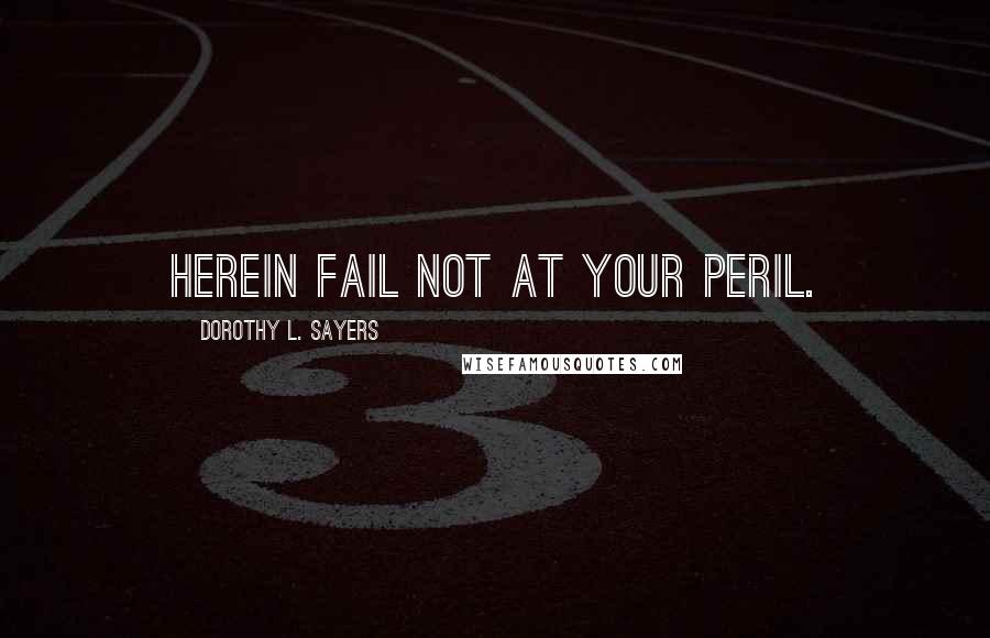 Dorothy L. Sayers Quotes: Herein fail not at your peril.