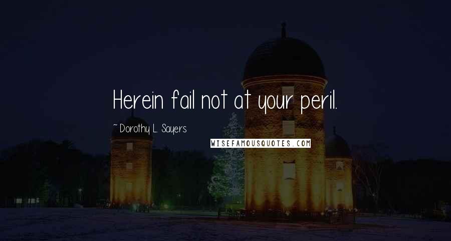 Dorothy L. Sayers Quotes: Herein fail not at your peril.