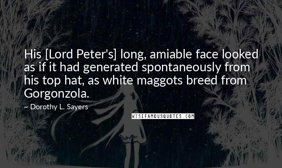 Dorothy L. Sayers Quotes: His [Lord Peter's] long, amiable face looked as if it had generated spontaneously from his top hat, as white maggots breed from Gorgonzola.