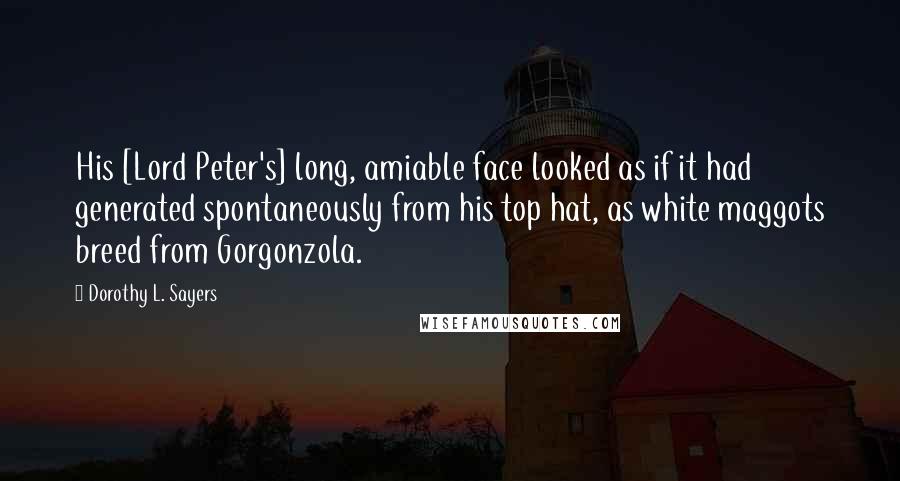 Dorothy L. Sayers Quotes: His [Lord Peter's] long, amiable face looked as if it had generated spontaneously from his top hat, as white maggots breed from Gorgonzola.