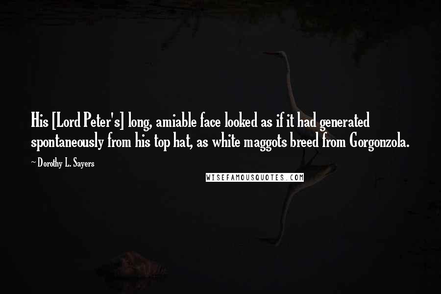 Dorothy L. Sayers Quotes: His [Lord Peter's] long, amiable face looked as if it had generated spontaneously from his top hat, as white maggots breed from Gorgonzola.