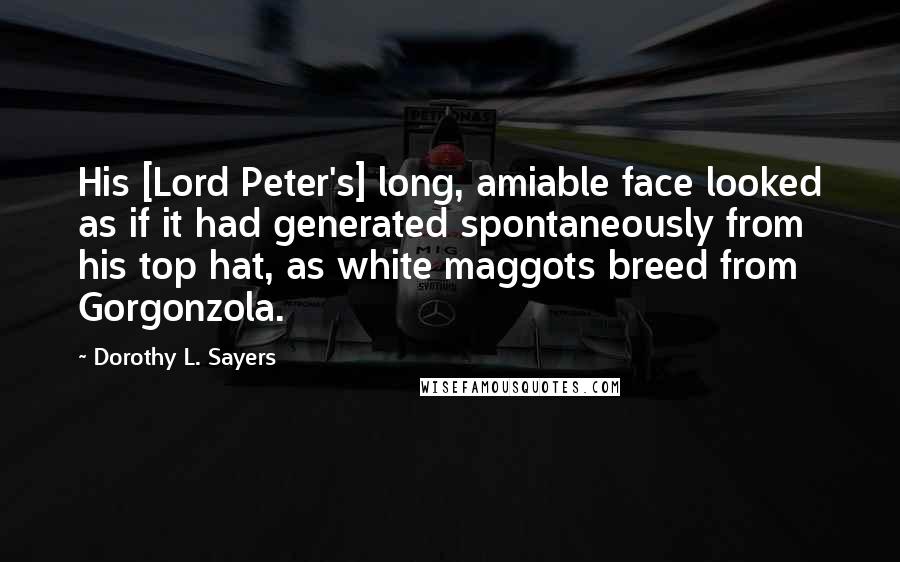 Dorothy L. Sayers Quotes: His [Lord Peter's] long, amiable face looked as if it had generated spontaneously from his top hat, as white maggots breed from Gorgonzola.