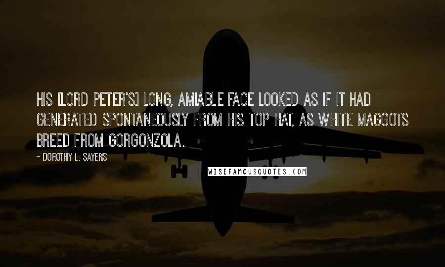 Dorothy L. Sayers Quotes: His [Lord Peter's] long, amiable face looked as if it had generated spontaneously from his top hat, as white maggots breed from Gorgonzola.