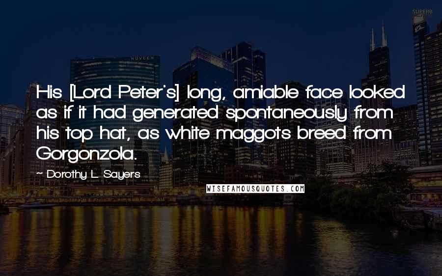 Dorothy L. Sayers Quotes: His [Lord Peter's] long, amiable face looked as if it had generated spontaneously from his top hat, as white maggots breed from Gorgonzola.