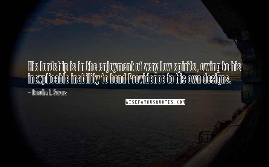 Dorothy L. Sayers Quotes: His lordship is in the enjoyment of very low spirits, owing to his inexplicable inability to bend Providence to his own designs.