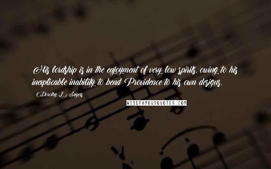 Dorothy L. Sayers Quotes: His lordship is in the enjoyment of very low spirits, owing to his inexplicable inability to bend Providence to his own designs.