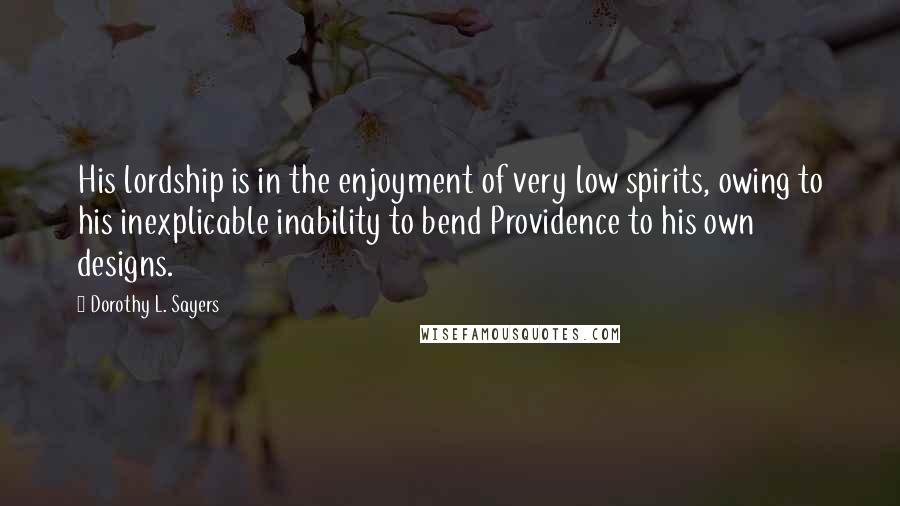 Dorothy L. Sayers Quotes: His lordship is in the enjoyment of very low spirits, owing to his inexplicable inability to bend Providence to his own designs.