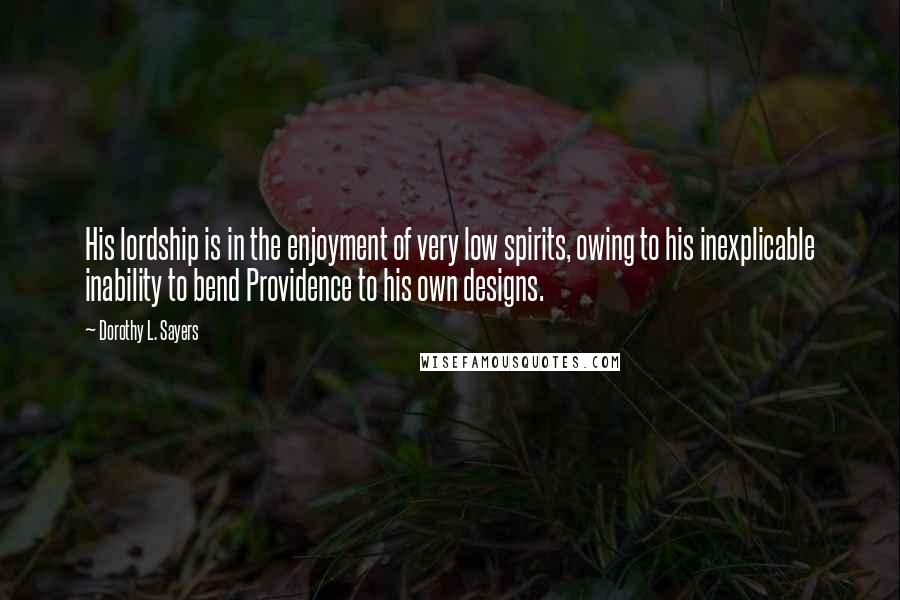 Dorothy L. Sayers Quotes: His lordship is in the enjoyment of very low spirits, owing to his inexplicable inability to bend Providence to his own designs.