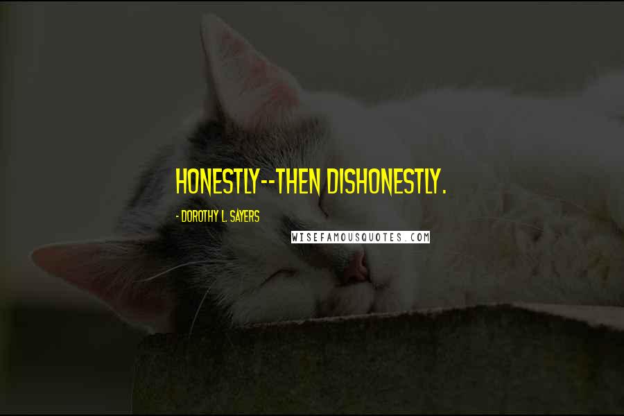 Dorothy L. Sayers Quotes: honestly--then dishonestly.