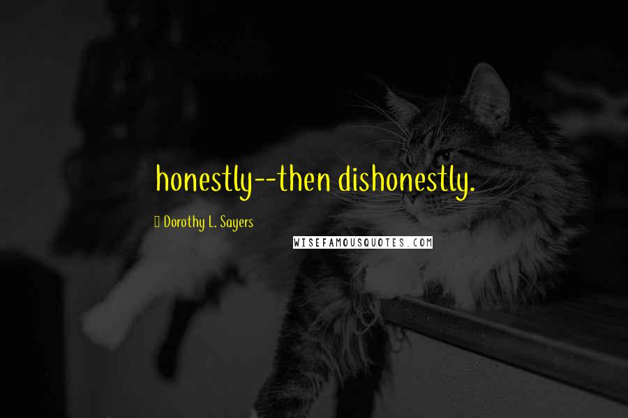 Dorothy L. Sayers Quotes: honestly--then dishonestly.