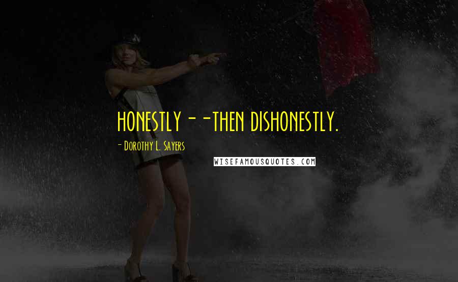 Dorothy L. Sayers Quotes: honestly--then dishonestly.