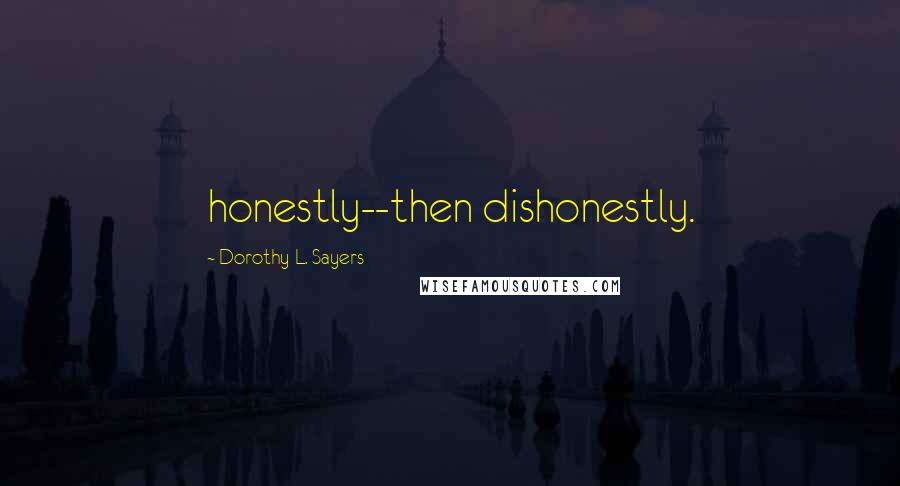 Dorothy L. Sayers Quotes: honestly--then dishonestly.