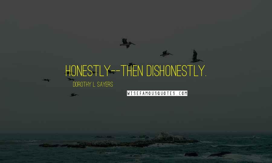 Dorothy L. Sayers Quotes: honestly--then dishonestly.