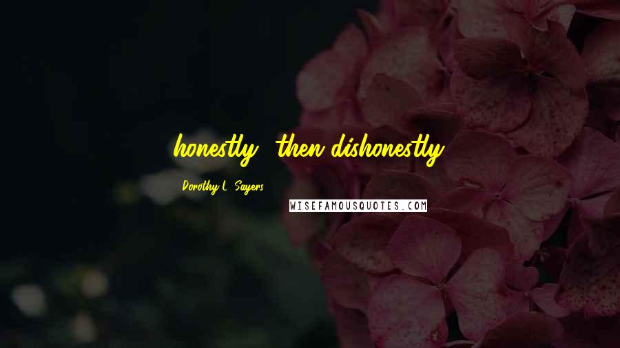 Dorothy L. Sayers Quotes: honestly--then dishonestly.