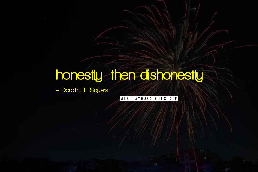 Dorothy L. Sayers Quotes: honestly--then dishonestly.
