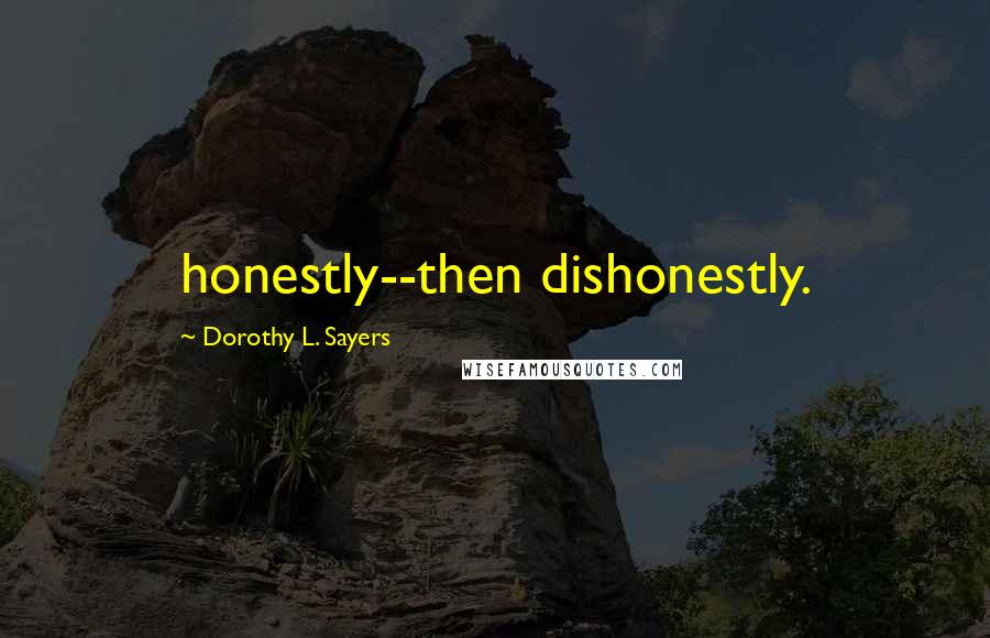 Dorothy L. Sayers Quotes: honestly--then dishonestly.
