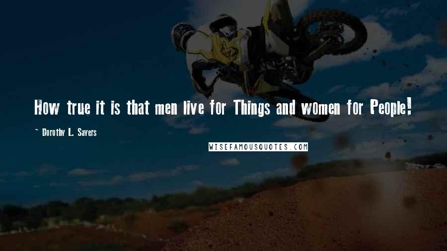 Dorothy L. Sayers Quotes: How true it is that men live for Things and women for People!