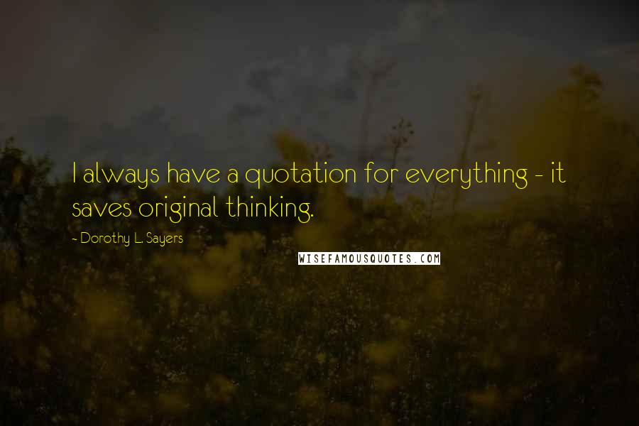 Dorothy L. Sayers Quotes: I always have a quotation for everything - it saves original thinking.