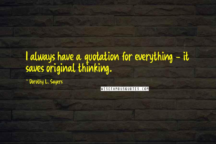 Dorothy L. Sayers Quotes: I always have a quotation for everything - it saves original thinking.