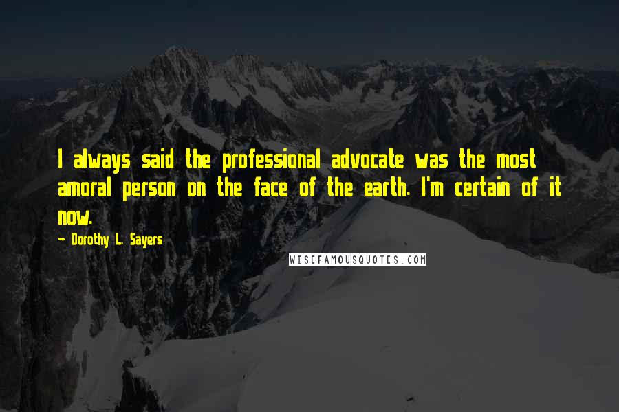 Dorothy L. Sayers Quotes: I always said the professional advocate was the most amoral person on the face of the earth. I'm certain of it now.