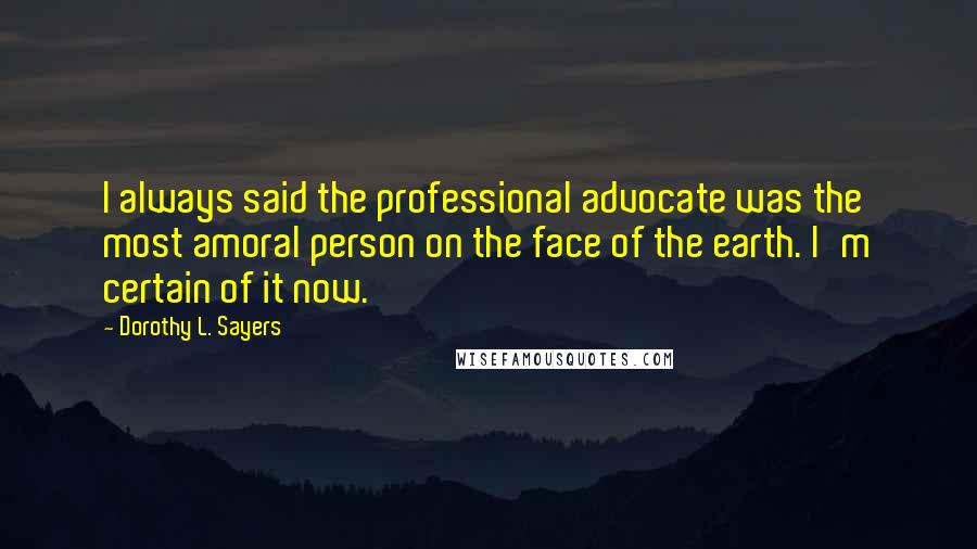 Dorothy L. Sayers Quotes: I always said the professional advocate was the most amoral person on the face of the earth. I'm certain of it now.